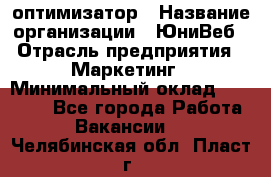 SEO-оптимизатор › Название организации ­ ЮниВеб › Отрасль предприятия ­ Маркетинг › Минимальный оклад ­ 20 000 - Все города Работа » Вакансии   . Челябинская обл.,Пласт г.